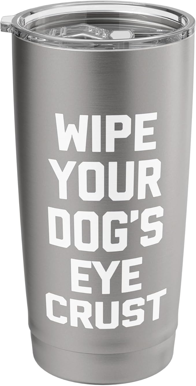 Wipe Your Dog's Eye Crust - Funny Dog Lover Dogs Owner Dog Stainless Steel Insulated Tumbler
